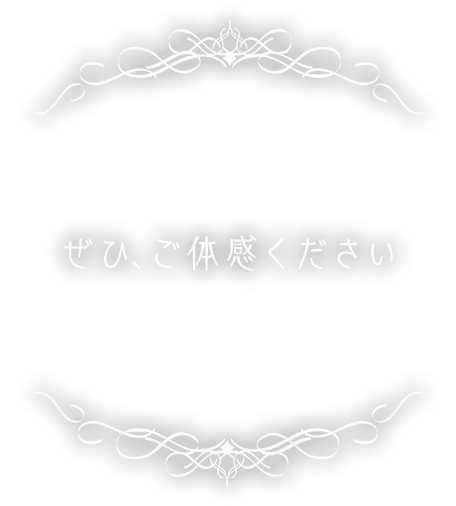 ぜひ、ご体感ください